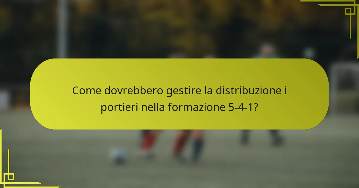 Come dovrebbero gestire la distribuzione i portieri nella formazione 5-4-1?