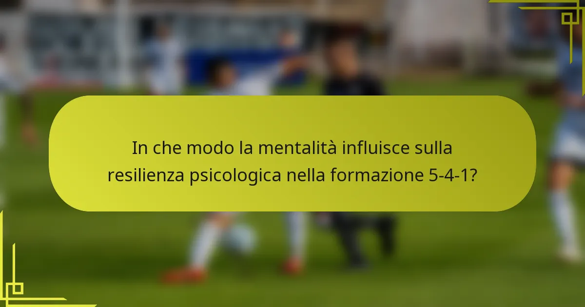 In che modo la mentalità influisce sulla resilienza psicologica nella formazione 5-4-1?