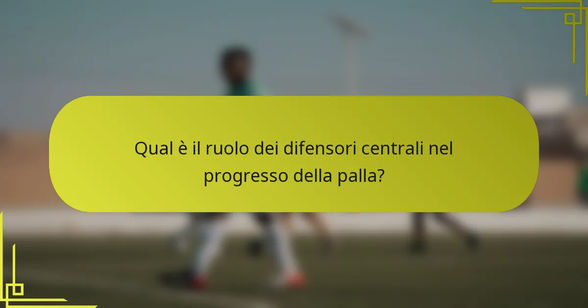 Qual è il ruolo dei difensori centrali nel progresso della palla?