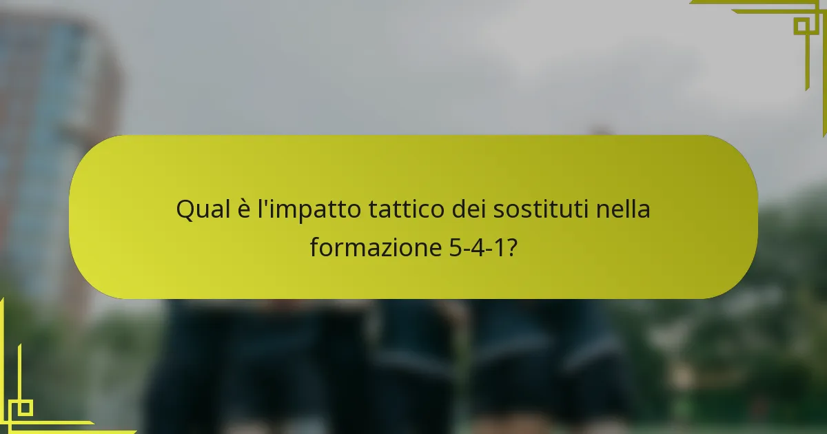 Qual è l'impatto tattico dei sostituti nella formazione 5-4-1?