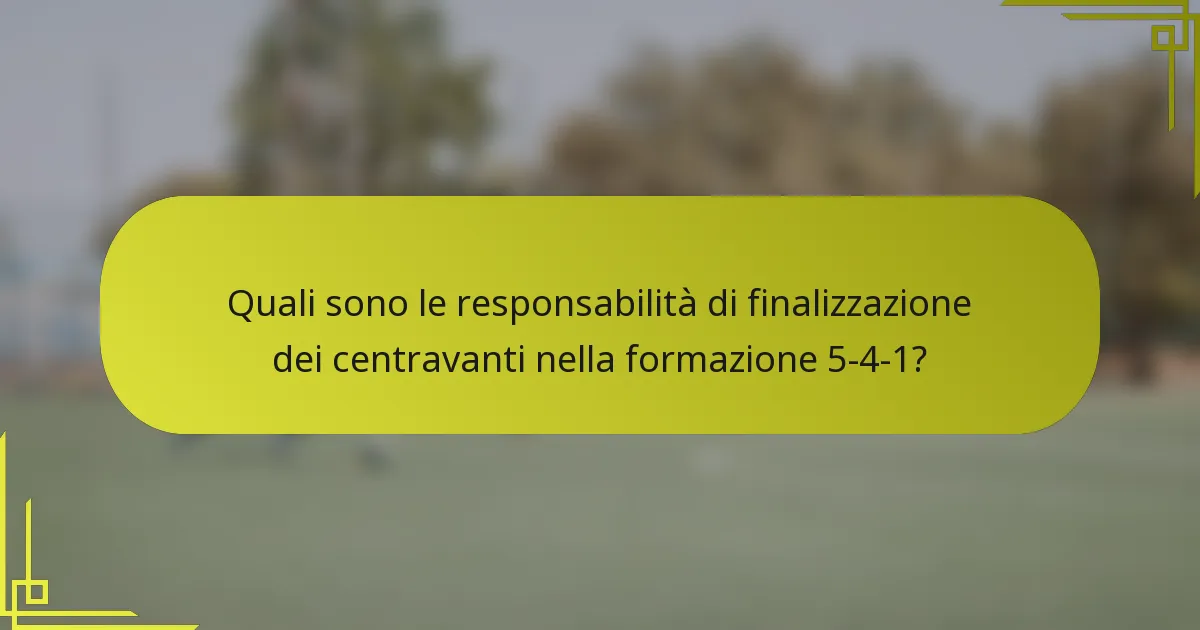 Quali sono le responsabilità di finalizzazione dei centravanti nella formazione 5-4-1?