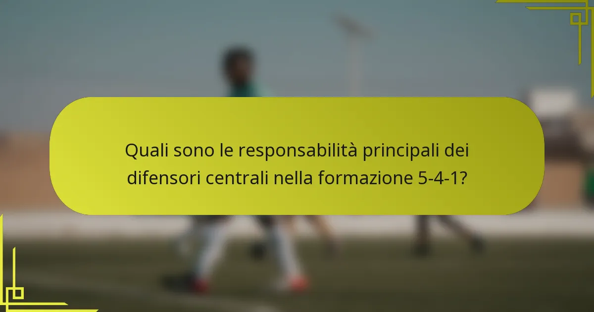 Quali sono le responsabilità principali dei difensori centrali nella formazione 5-4-1?