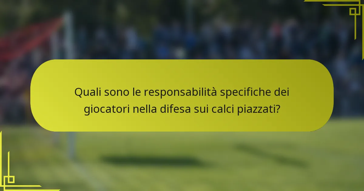 Quali sono le responsabilità specifiche dei giocatori nella difesa sui calci piazzati?