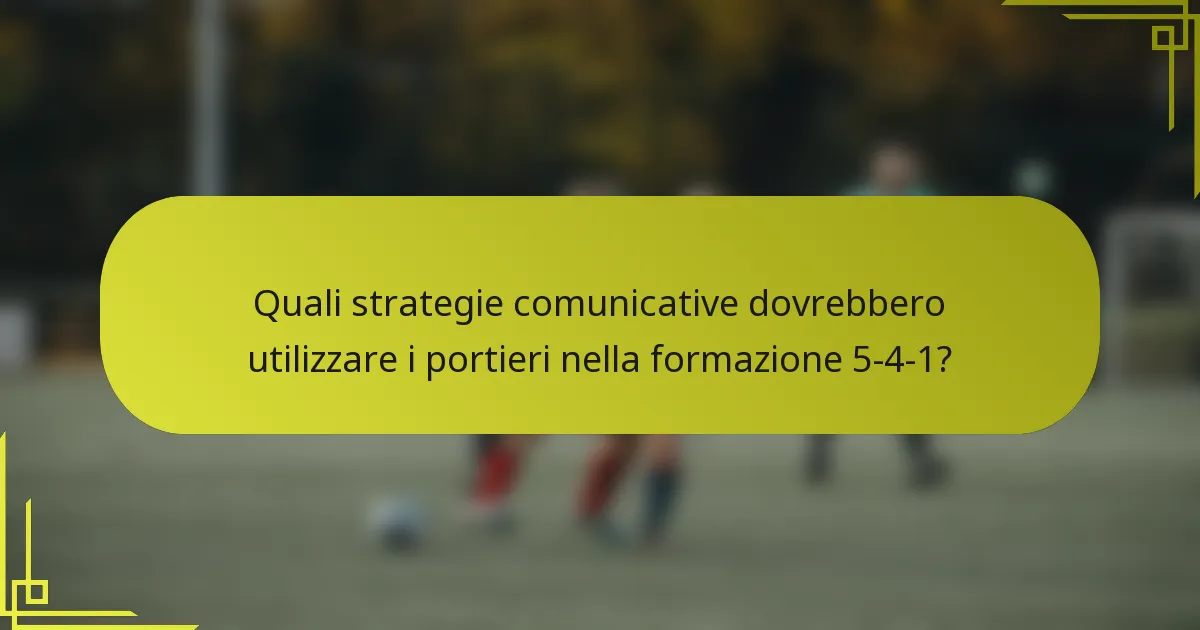 Quali strategie comunicative dovrebbero utilizzare i portieri nella formazione 5-4-1?
